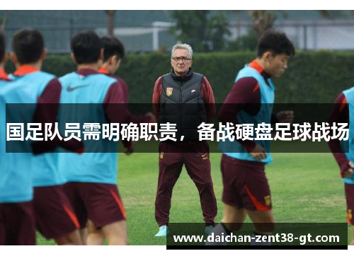 国足队员需明确职责，备战硬盘足球战场