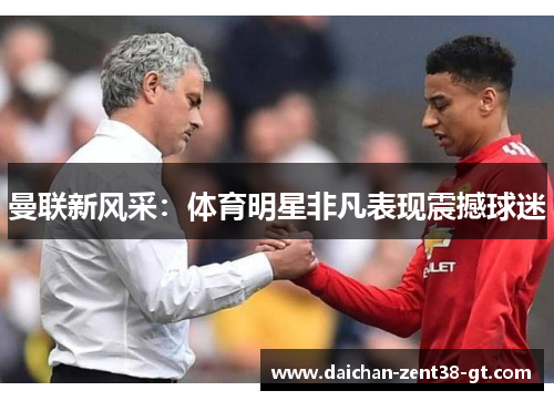 曼联新风采：体育明星非凡表现震撼球迷