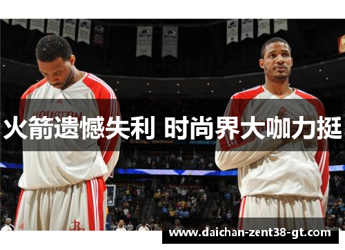 火箭遗憾失利 时尚界大咖力挺