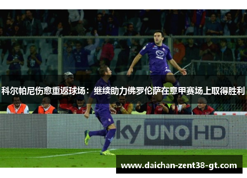科尔帕尼伤愈重返球场：继续助力佛罗伦萨在意甲赛场上取得胜利